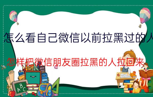 怎么看自己微信以前拉黑过的人 怎样把微信朋友圈拉黑的人拉回来？